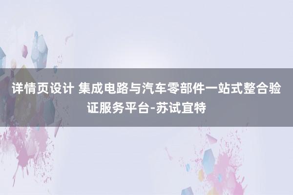 详情页设计 集成电路与汽车零部件一站式整合验证服务平台-苏试宜特