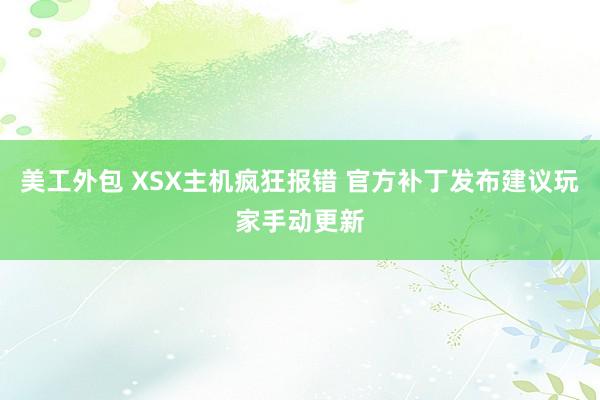 美工外包 XSX主机疯狂报错 官方补丁发布建议玩家手动更新