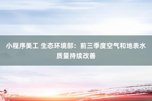 小程序美工 生态环境部：前三季度空气和地表水质量持续改善